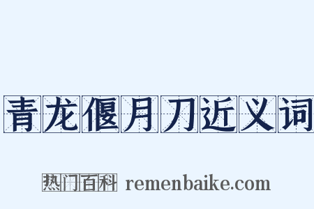 青龙偃月刀近义词是什么意思的图片